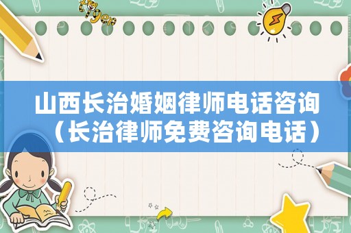 山西長治婚姻律師電話咨詢（長治律師免費咨詢電話）