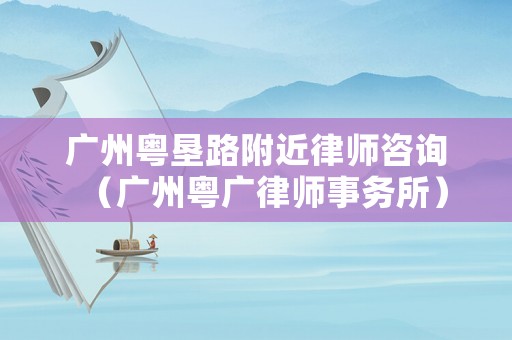 廣州粵墾路附近律師咨詢（廣州粵廣律師事務所）