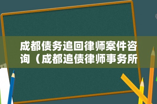 成都債務追回律師案件咨詢（成都追債律師事務所）