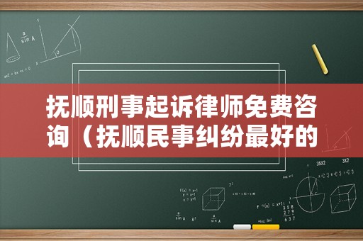 撫順刑事起訴律師免費咨詢（撫順民事糾紛最好的律師）