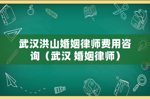 武漢洪山婚姻律師費用咨詢（武漢 婚姻律師）