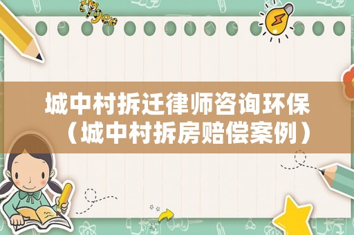 城中村拆遷律師咨詢環保（城中村拆房賠償案例）