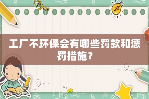 工廠不環(huán)保會有哪些罰款和懲罰措施？