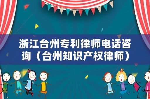 浙江臺州專利律師電話咨詢（臺州知識產權律師）