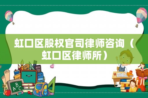 虹口區(qū)股權(quán)官司律師咨詢（虹口區(qū)律師所）