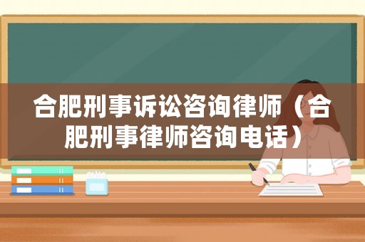 合肥刑事訴訟咨詢律師（合肥刑事律師咨詢電話）