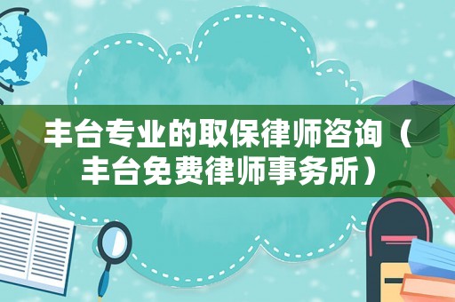 豐臺專業的取保律師咨詢（豐臺免費律師事務所）