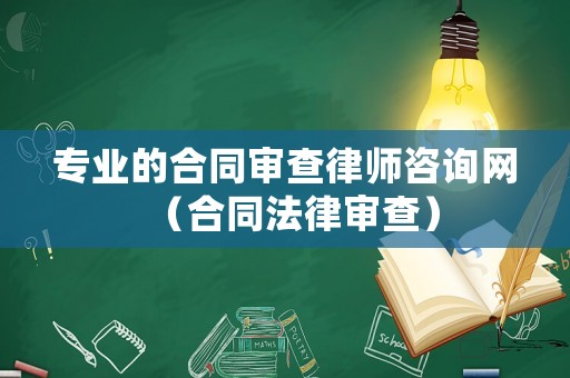 專業的合同審查律師咨詢網（合同法律審查）