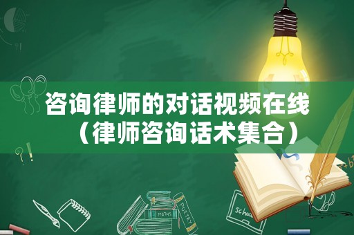 咨詢律師的對話視頻在線（律師咨詢話術集合）