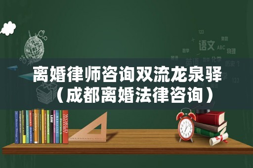 離婚律師咨詢雙流龍泉驛（成都離婚法律咨詢）
