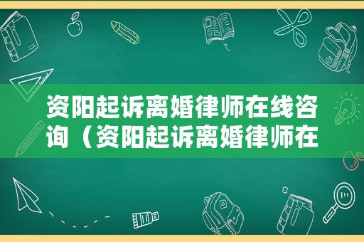 資陽起訴離婚律師在線咨詢（資陽起訴離婚律師在線咨詢電話號碼）