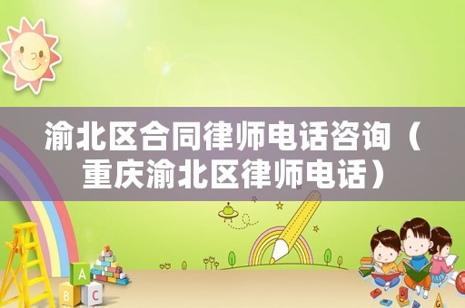 渝北區(qū)合同律師電話咨詢（重慶渝北區(qū)律師電話）