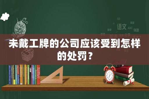未戴工牌的公司應該受到怎樣的處罰？
