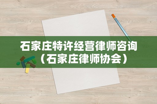 石家莊特許經營律師咨詢（石家莊律師協會）