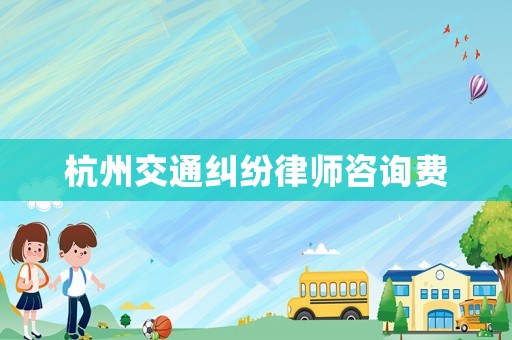 杭州交通糾紛律師咨詢費