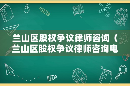 蘭山區股權爭議律師咨詢（蘭山區股權爭議律師咨詢電話號碼）