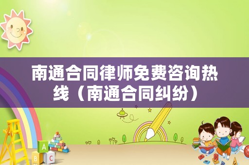 南通合同律師免費(fèi)咨詢熱線（南通合同糾紛）