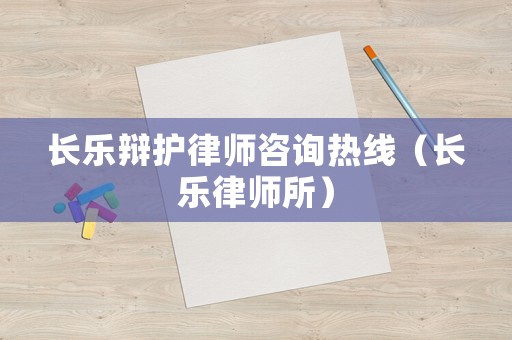 長樂辯護律師咨詢熱線（長樂律師所）