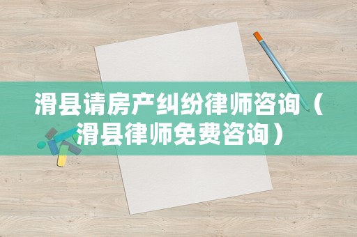 滑縣請(qǐng)房產(chǎn)糾紛律師咨詢（滑縣律師免費(fèi)咨詢）