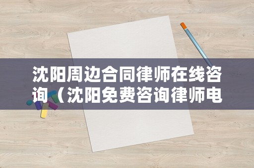 沈陽周邊合同律師在線咨詢（沈陽免費咨詢律師電話）