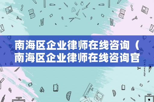 南海區企業律師在線咨詢（南海區企業律師在線咨詢官網）