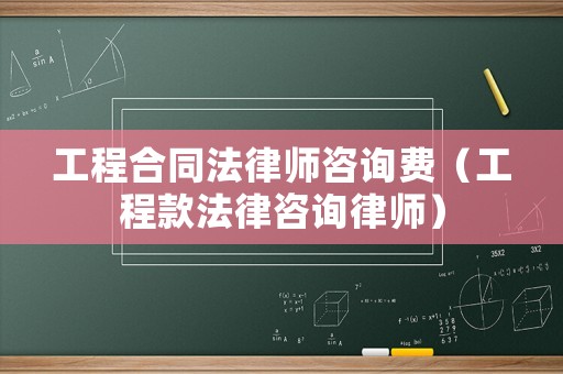 工程合同法律師咨詢費(fèi)（工程款法律咨詢律師）