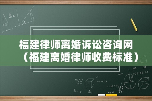 福建律師離婚訴訟咨詢網(wǎng)（福建離婚律師收費(fèi)標(biāo)準(zhǔn)）