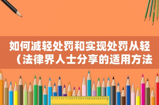 如何減輕處罰和實現處罰從輕（法律界人士分享的適用方法）