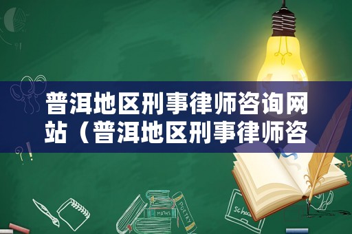 普洱地區(qū)刑事律師咨詢網(wǎng)站（普洱地區(qū)刑事律師咨詢網(wǎng)站有哪些）