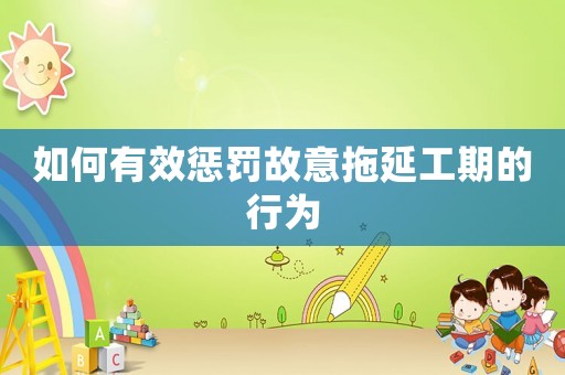 如何有效懲罰故意拖延工期的行為