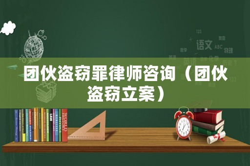 團伙盜竊罪律師咨詢（團伙盜竊立案）