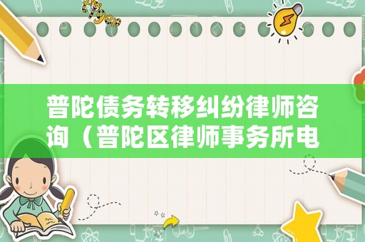 普陀債務轉移糾紛律師咨詢（普陀區律師事務所電話）