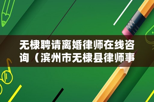 無(wú)棣聘請(qǐng)離婚律師在線咨詢（濱州市無(wú)棣縣律師事務(wù)所法律咨詢）