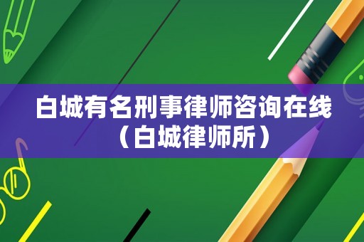 白城有名刑事律師咨詢在線（白城律師所）