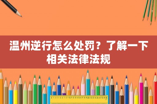 溫州逆行怎么處罰？了解一下相關法律法規