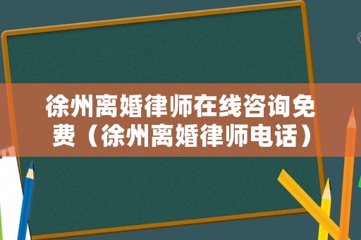徐州離婚律師在線咨詢免費（徐州離婚律師電話）