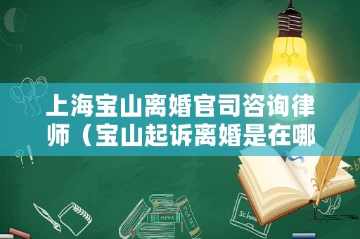上海寶山離婚官司咨詢律師（寶山起訴離婚是在哪里）