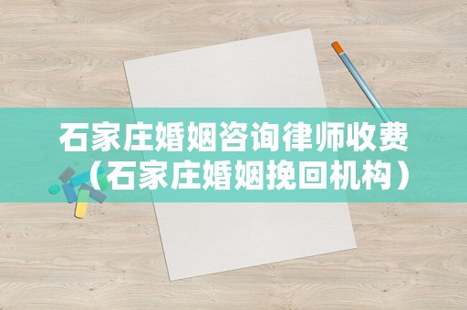 石家莊婚姻咨詢律師收費（石家莊婚姻挽回機構）
