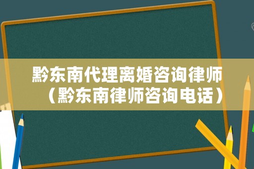 黔東南代理離婚咨詢律師（黔東南律師咨詢電話）