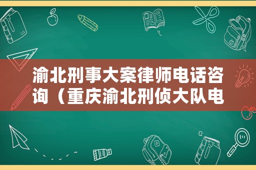 渝北刑事大案律師電話咨詢（重慶渝北刑偵大隊電話）