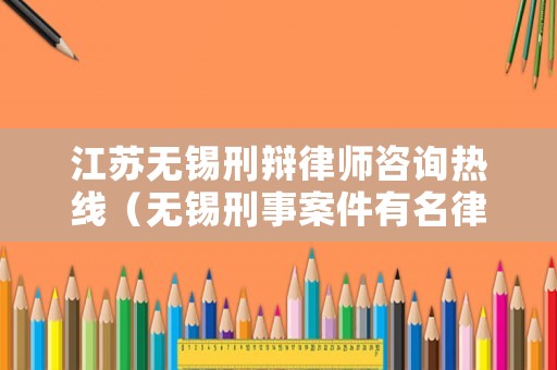 江蘇無錫刑辯律師咨詢熱線（無錫刑事案件有名律師）