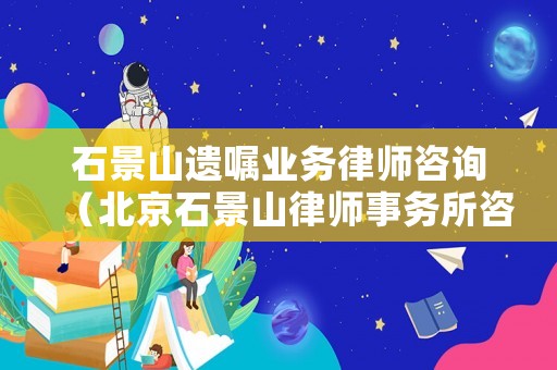 石景山遺囑業(yè)務(wù)律師咨詢（北京石景山律師事務(wù)所咨詢）