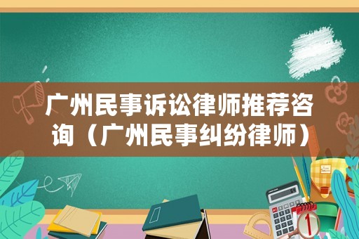 廣州民事訴訟律師推薦咨詢（廣州民事糾紛律師）