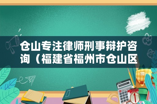 倉山專注律師刑事辯護咨詢（福建省福州市倉山區律師事務所）