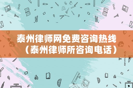 泰州律師網免費咨詢熱線（泰州律師所咨詢電話）