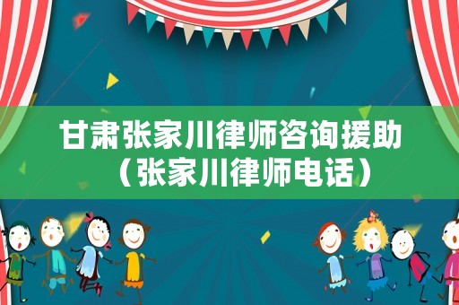 甘肅張家川律師咨詢援助（張家川律師電話）