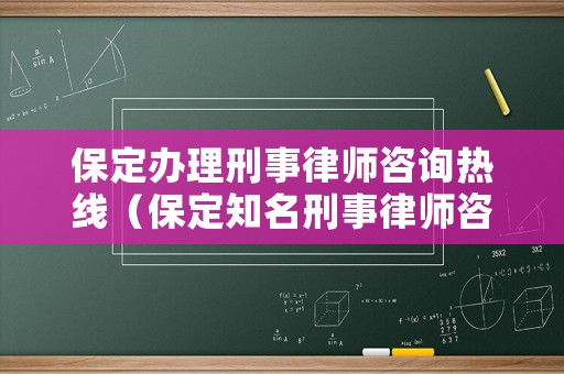 保定辦理刑事律師咨詢熱線（保定知名刑事律師咨詢）