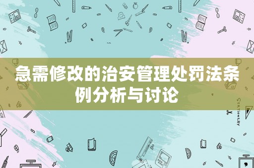 急需修改的治安管理處罰法條例分析與討論