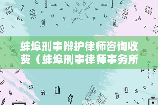 蚌埠刑事辯護律師咨詢收費（蚌埠刑事律師事務所）