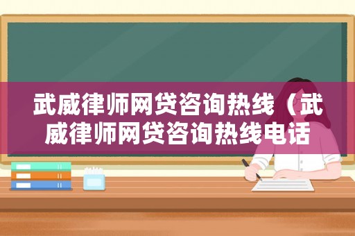 武威律師網貸咨詢熱線（武威律師網貸咨詢熱線電話）